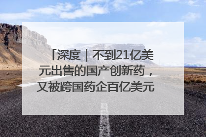 深度｜不到21亿美元出售的国产创新药，又被跨国药企百亿美元拿下，谁赚了？
