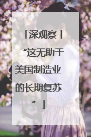 深观察丨“这无助于美国制造业的长期复苏”
