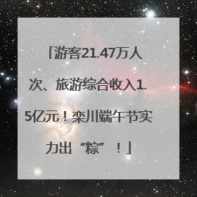 游客21.47万人次、旅游综合收入1.5亿元！栾川端午节实力出“粽”！