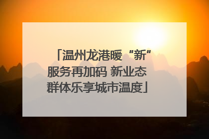 温州龙港暖“新”服务再加码 新业态群体乐享城市温度