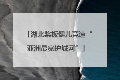 湖北桨板健儿竞速“亚洲最宽护城河”