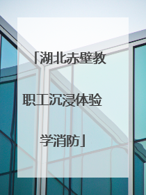 湖北赤壁教职工沉浸体验学消防