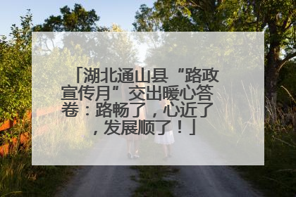 湖北通山县“路政宣传月”交出暖心答卷：路畅了，心近了，发展顺了！
