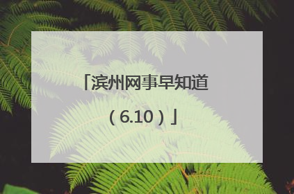 滨州网事早知道（6.10）