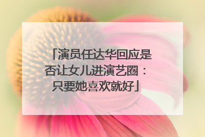 演员任达华回应是否让女儿进演艺圈：只要她喜欢就好