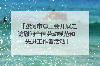 漯河市总工会开展走访慰问全国劳动模范和先进工作者活动