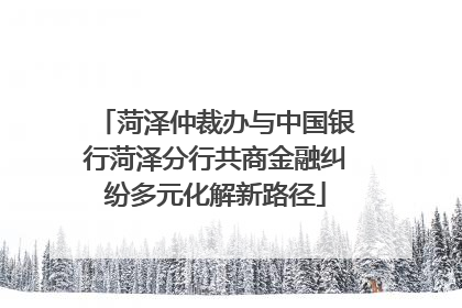 菏泽仲裁办与中国银行菏泽分行共商金融纠纷多元化解新路径
