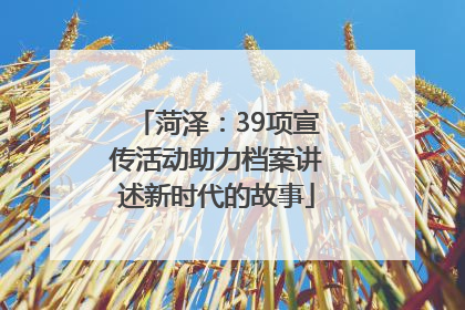 菏泽：39项宣传活动助力档案讲述新时代的故事