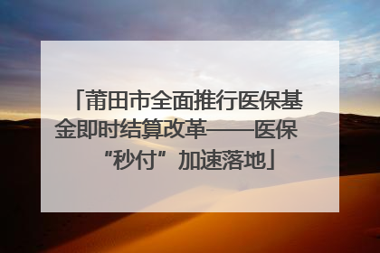 莆田市全面推行医保基金即时结算改革——医保“秒付”加速落地