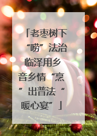 老枣树下“唠”法治 临泽用乡音乡情“烹”出普法“暖心宴”