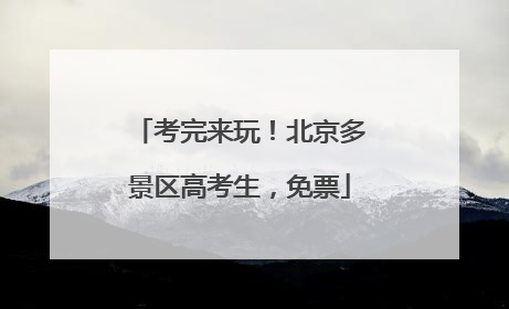 考完来玩！北京多景区高考生，免票