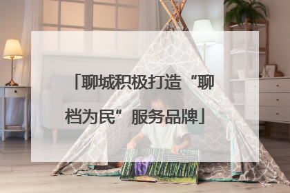 聊城积极打造“聊档为民”服务品牌