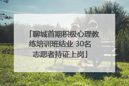 聊城首期积极心理教练培训班结业 30名志愿者持证上岗