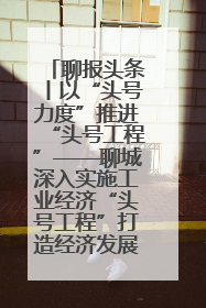 聊报头条丨以“头号力度”推进“头号工程”——聊城深入实施工业经济“头号工程”打造经济发展强引擎