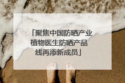 聚焦中国防晒产业 植物医生防晒产品线再添新成员
