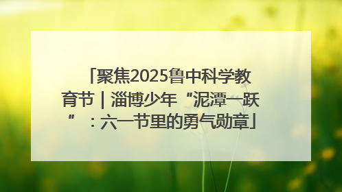 聚焦2025鲁中科学教育节｜淄博少年“泥潭一跃”：六一节里的勇气勋章