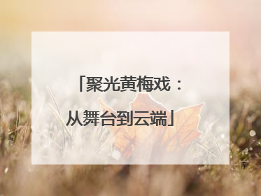 聚光黄梅戏：从舞台到云端