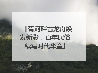 胥河畔古龙舟焕发新彩，百年民俗续写时代华章