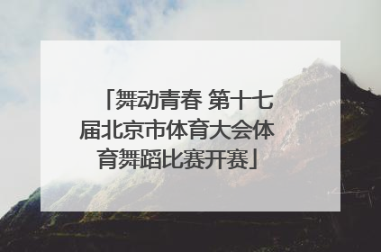 舞动青春 第十七届北京市体育大会体育舞蹈比赛开赛
