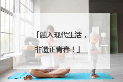 融入现代生活，非遗正青春！