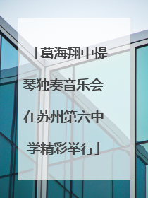 葛海翔中提琴独奏音乐会在苏州第六中学精彩举行