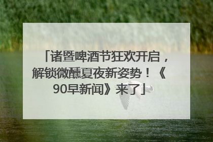 诸暨啤酒节狂欢开启，解锁微醺夏夜新姿势！《90早新闻》来了