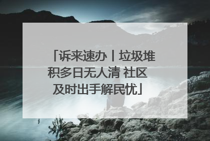 诉来速办丨垃圾堆积多日无人清 社区及时出手解民忧