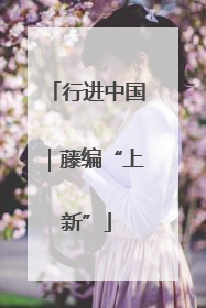 行进中国｜藤编“上新”