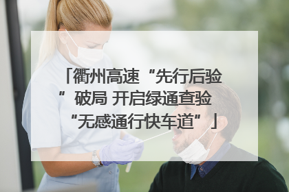 衢州高速“先行后验”破局 开启绿通查验“无感通行快车道”