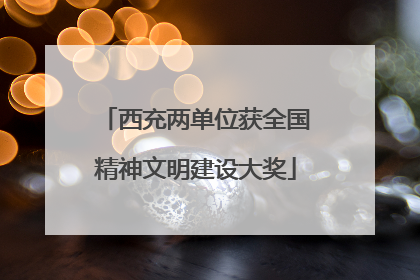 西充两单位获全国精神文明建设大奖