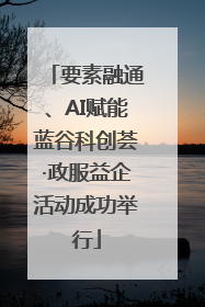 要素融通、AI赋能蓝谷科创荟·政服益企活动成功举行