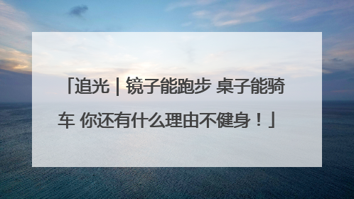 追光｜镜子能跑步 桌子能骑车 你还有什么理由不健身！
