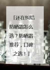 还在纠结防晒霜怎么选？防晒霜推荐，口碑之选！