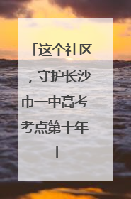 这个社区，守护长沙市一中高考考点第十年