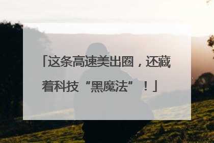 这条高速美出圈，还藏着科技“黑魔法”！