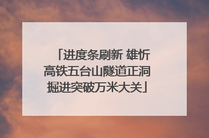 进度条刷新 雄忻高铁五台山隧道正洞掘进突破万米大关