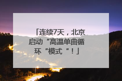 连续7天，北京启动“高温单曲循环“模式“！