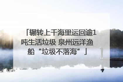辗转上千海里运回逾1吨生活垃圾 泉州远洋渔船“垃圾不落海”