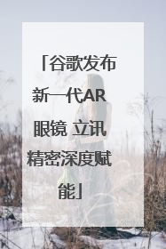 谷歌发布新一代AR眼镜 立讯精密深度赋能