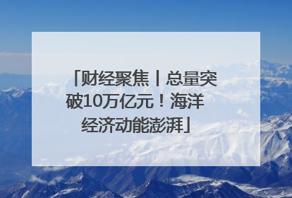 财经聚焦丨总量突破10万亿元！海洋经济动能澎湃