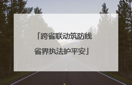 跨省联动筑防线 省界执法护平安
