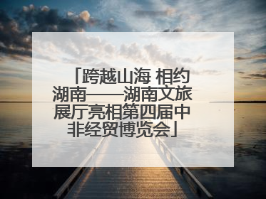 跨越山海 相约湖南——湖南文旅展厅亮相第四届中非经贸博览会