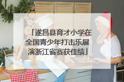 遂昌县育才小学在全国青少年打击乐展演浙江省赛获佳绩