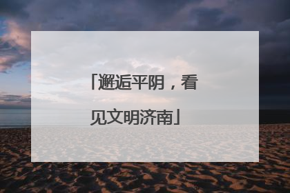 邂逅平阴，看见文明济南