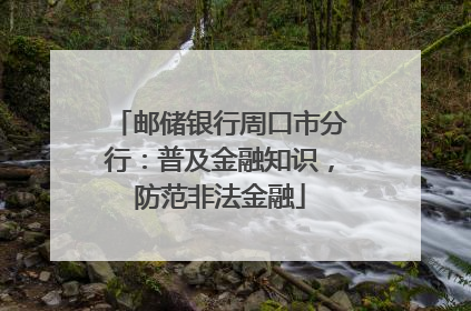 邮储银行周口市分行：普及金融知识，防范非法金融
