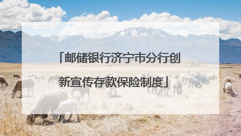 邮储银行济宁市分行创新宣传存款保险制度