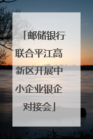 邮储银行联合平江高新区开展中小企业银企对接会