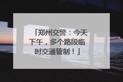 郑州交警：今天下午，多个路段临时交通管制！