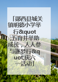 郧西县城关镇明德小学举行"五育并举助成长，人人参与逐梦行"庆六一活动