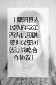 鄱阳县人民政府与江西省信用融资担保集团签订战略合作协议